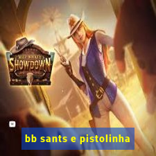 bb sants e pistolinha